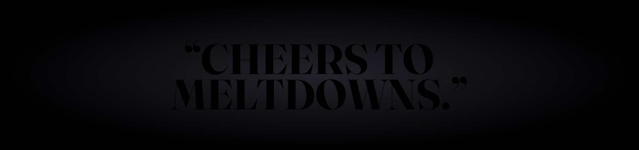 Cheers to Meltdowns.